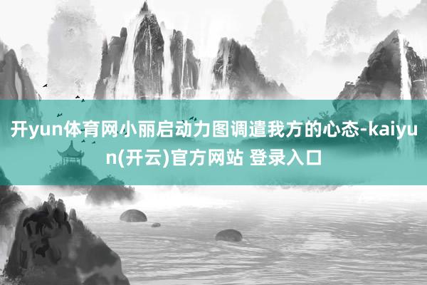 开yun体育网小丽启动力图调遣我方的心态-kaiyun(开云)官方网站 登录入口