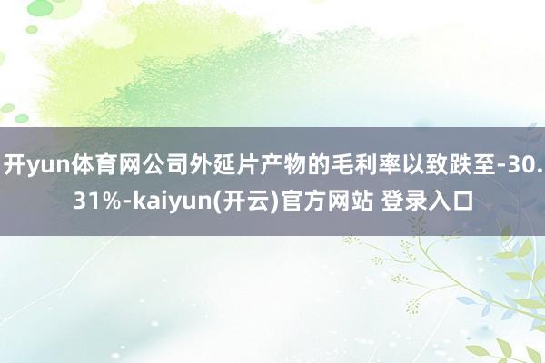 开yun体育网公司外延片产物的毛利率以致跌至-30.31%-kaiyun(开云)官方网站 登录入口