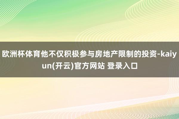 欧洲杯体育他不仅积极参与房地产限制的投资-kaiyun(开云)官方网站 登录入口