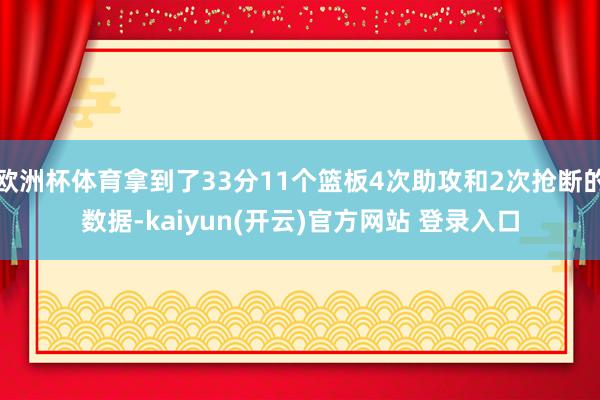 欧洲杯体育拿到了33分11个篮板4次助攻和2次抢断的数据-kaiyun(开云)官方网站 登录入口