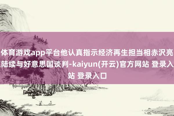 体育游戏app平台他认真指示经济再生担当相赤沢亮正陆续与好意思国谈判-kaiyun(开云)官方网站 登录入口