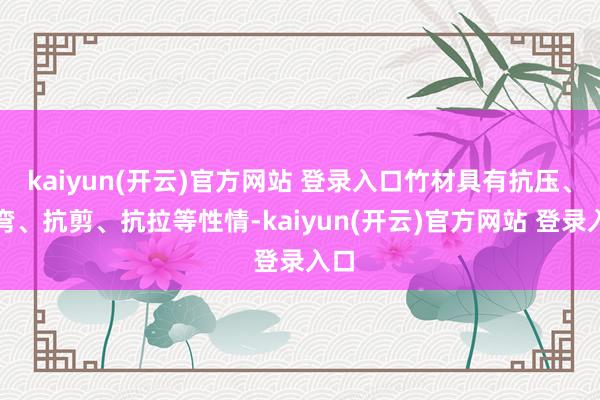 kaiyun(开云)官方网站 登录入口竹材具有抗压、抗弯、抗剪、抗拉等性情-kaiyun(开云)官方网站 登录入口
