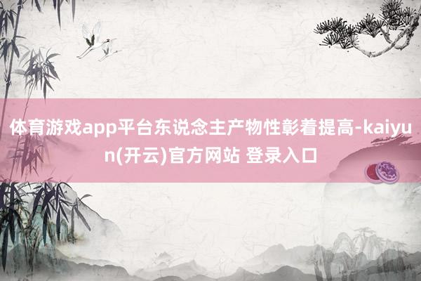 体育游戏app平台东说念主产物性彰着提高-kaiyun(开云)官方网站 登录入口