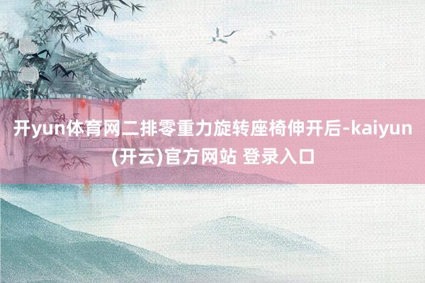 开yun体育网二排零重力旋转座椅伸开后-kaiyun(开云)官方网站 登录入口