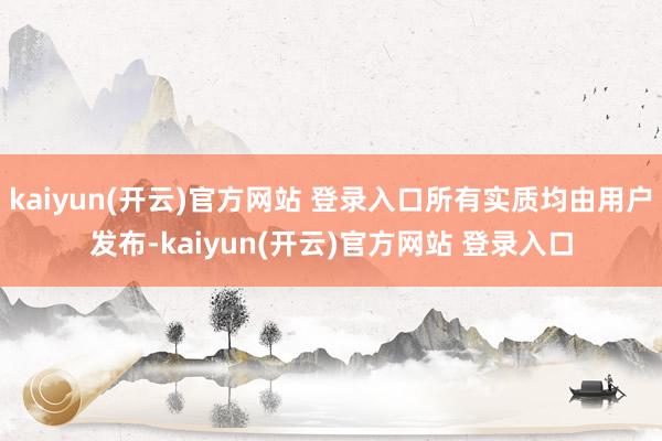 kaiyun(开云)官方网站 登录入口所有实质均由用户发布-kaiyun(开云)官方网站 登录入口