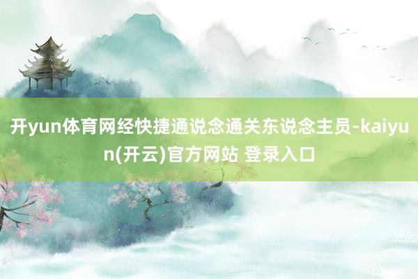 开yun体育网经快捷通说念通关东说念主员-kaiyun(开云)官方网站 登录入口