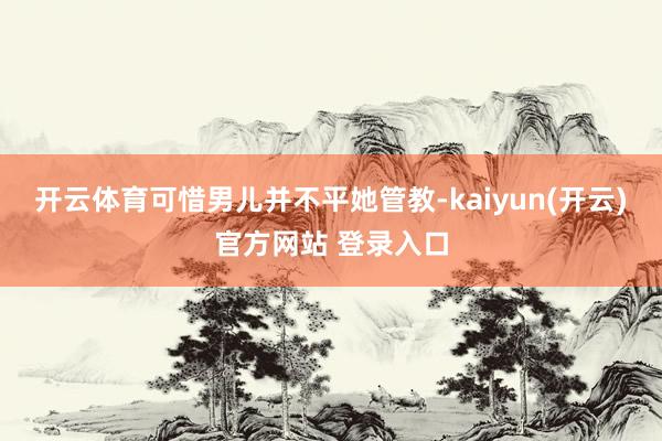 开云体育可惜男儿并不平她管教-kaiyun(开云)官方网站 登录入口