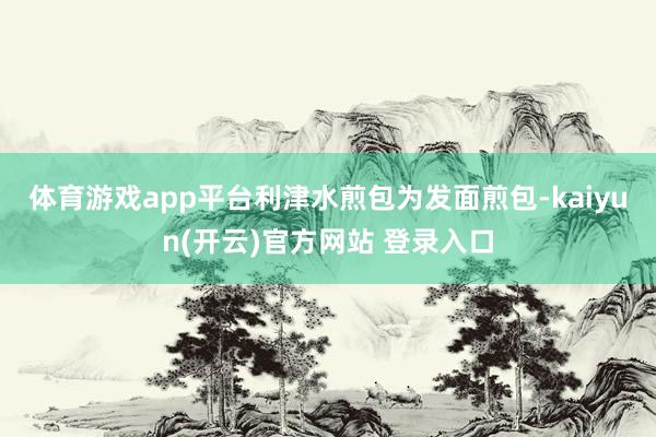 体育游戏app平台　　利津水煎包为发面煎包-kaiyun(开云)官方网站 登录入口