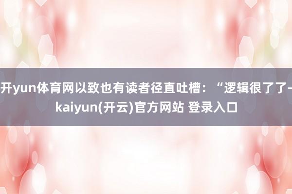 开yun体育网以致也有读者径直吐槽：“逻辑很了了-kaiyun(开云)官方网站 登录入口