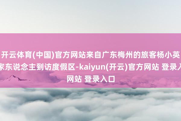 开云体育(中国)官方网站来自广东梅州的旅客杨小英与家东说念主到访度假区-kaiyun(开云)官方网站 登录入口