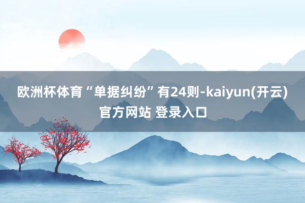 欧洲杯体育“单据纠纷”有24则-kaiyun(开云)官方网站 登录入口