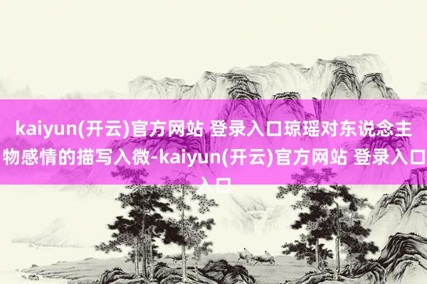 kaiyun(开云)官方网站 登录入口琼瑶对东说念主物感情的描写入微-kaiyun(开云)官方网站 登录入口