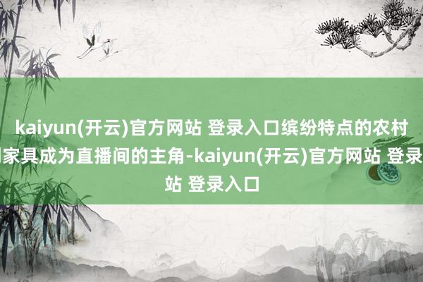 kaiyun(开云)官方网站 登录入口缤纷特点的农村文创家具成为直播间的主角-kaiyun(开云)官方网站 登录入口