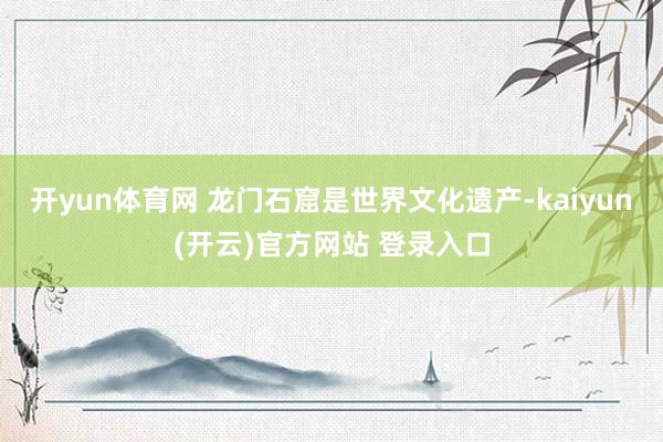 开yun体育网 龙门石窟是世界文化遗产-kaiyun(开云)官方网站 登录入口