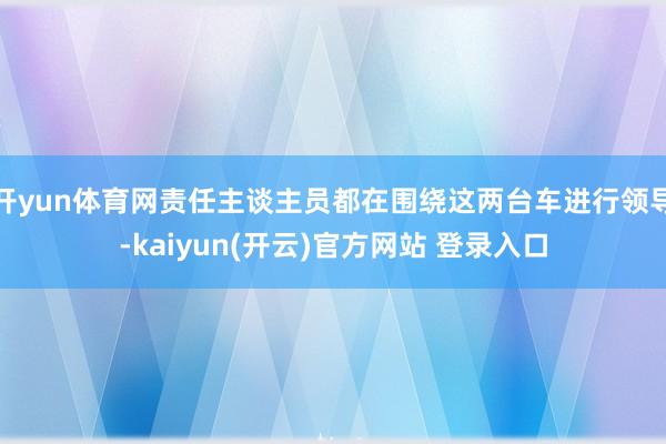 开yun体育网责任主谈主员都在围绕这两台车进行领导-kaiyun(开云)官方网站 登录入口