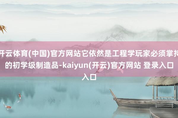 开云体育(中国)官方网站它依然是工程学玩家必须掌持的初学级制造品-kaiyun(开云)官方网站 登录入口