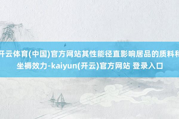 开云体育(中国)官方网站其性能径直影响居品的质料和坐褥效力-kaiyun(开云)官方网站 登录入口