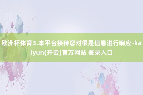 欧洲杯体育3.本平台接待您对很是信息进行响应-kaiyun(开云)官方网站 登录入口