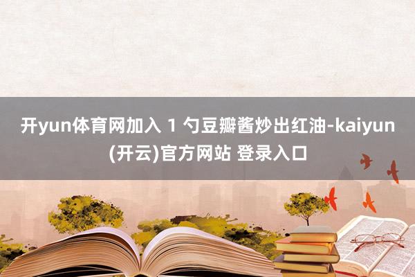 开yun体育网加入 1 勺豆瓣酱炒出红油-kaiyun(开云)官方网站 登录入口