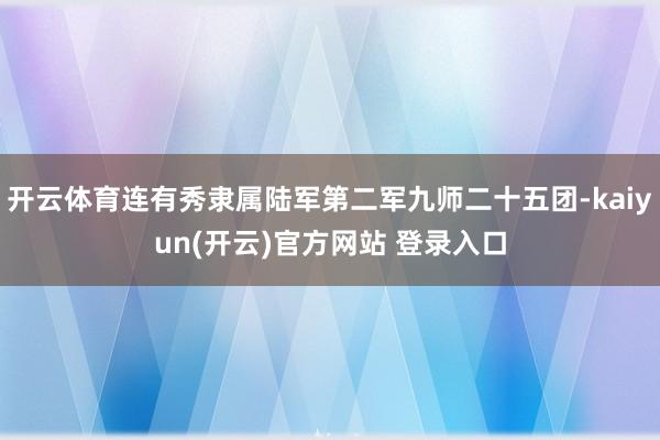 开云体育连有秀隶属陆军第二军九师二十五团-kaiyun(开云)官方网站 登录入口