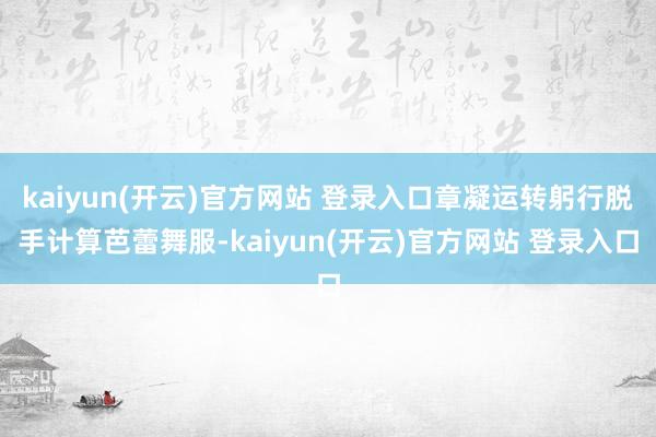 kaiyun(开云)官方网站 登录入口章凝运转躬行脱手计算芭蕾舞服-kaiyun(开云)官方网站 登录入口