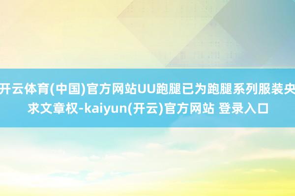 开云体育(中国)官方网站UU跑腿已为跑腿系列服装央求文章权-kaiyun(开云)官方网站 登录入口