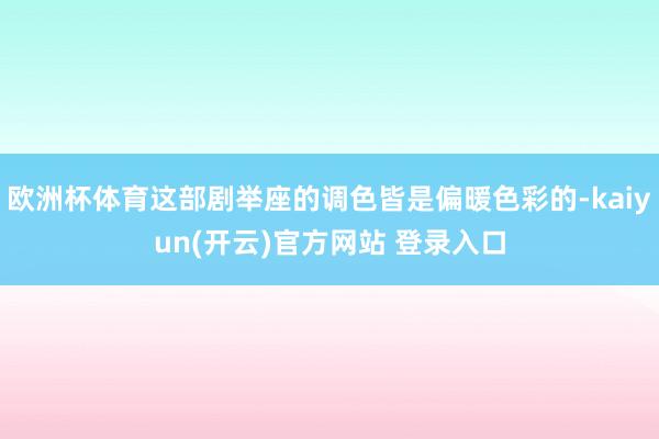 欧洲杯体育这部剧举座的调色皆是偏暖色彩的-kaiyun(开云)官方网站 登录入口