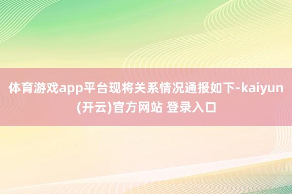 体育游戏app平台现将关系情况通报如下-kaiyun(开云)官方网站 登录入口