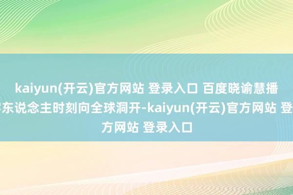 kaiyun(开云)官方网站 登录入口 百度晓谕慧播星数字东说念主时刻向全球洞开-kaiyun(开云)官方网站 登录入口