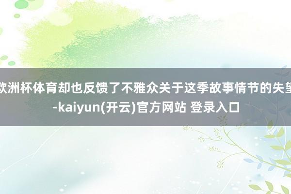 欧洲杯体育却也反馈了不雅众关于这季故事情节的失望-kaiyun(开云)官方网站 登录入口