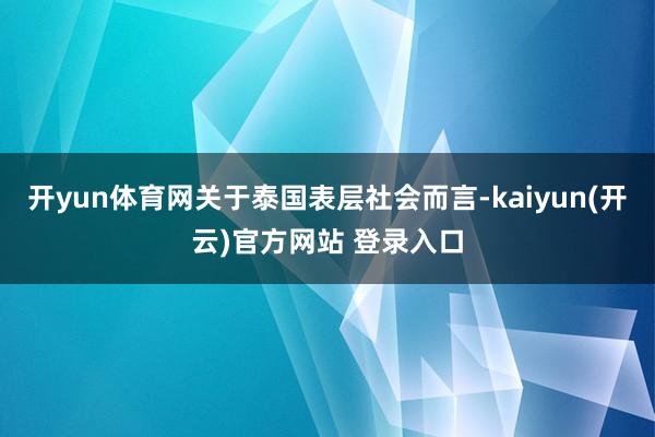 开yun体育网关于泰国表层社会而言-kaiyun(开云)官方网站 登录入口