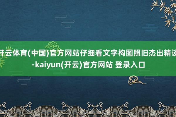 开云体育(中国)官方网站仔细看文字构图照旧杰出精谈-kaiyun(开云)官方网站 登录入口