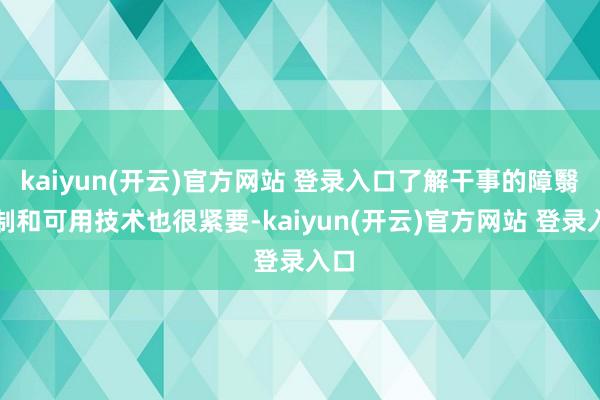 kaiyun(开云)官方网站 登录入口了解干事的障翳限制和可用技术也很紧要-kaiyun(开云)官方网站 登录入口