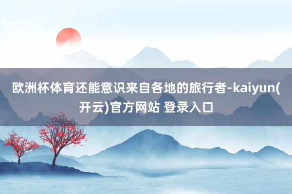 欧洲杯体育还能意识来自各地的旅行者-kaiyun(开云)官方网站 登录入口