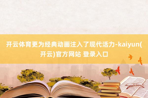开云体育更为经典动画注入了现代活力-kaiyun(开云)官方网站 登录入口