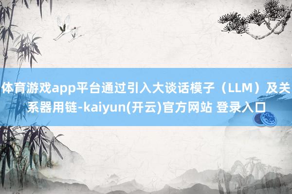 体育游戏app平台通过引入大谈话模子（LLM）及关系器用链-kaiyun(开云)官方网站 登录入口