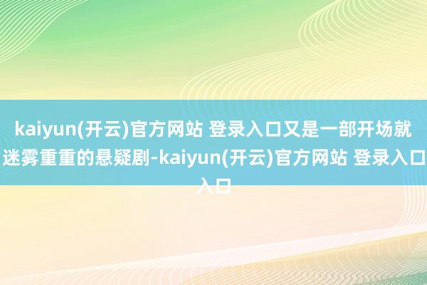 kaiyun(开云)官方网站 登录入口又是一部开场就迷雾重重的悬疑剧-kaiyun(开云)官方网站 登录入口