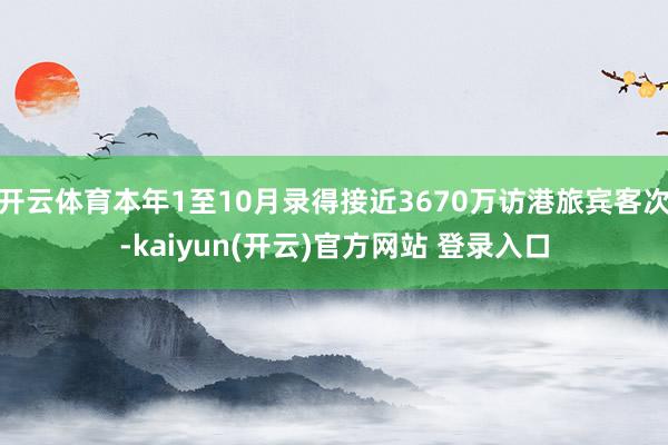 开云体育本年1至10月录得接近3670万访港旅宾客次-kaiyun(开云)官方网站 登录入口