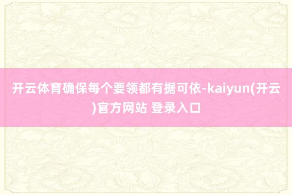 开云体育确保每个要领都有据可依-kaiyun(开云)官方网站 登录入口