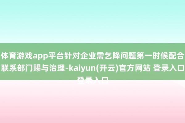 体育游戏app平台针对企业需乞降问题第一时候配合联系部门赐与治理-kaiyun(开云)官方网站 登录入口