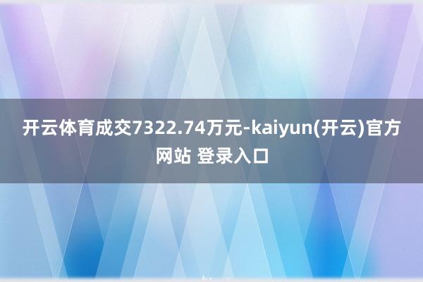 开云体育成交7322.74万元-kaiyun(开云)官方网站 登录入口