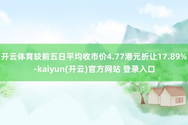 开云体育较前五日平均收市价4.77港元折让17.89%-kaiyun(开云)官方网站 登录入口
