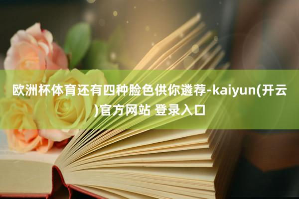 欧洲杯体育还有四种脸色供你遴荐-kaiyun(开云)官方网站 登录入口