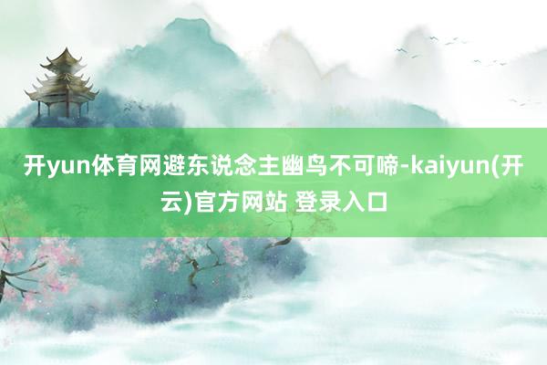 开yun体育网避东说念主幽鸟不可啼-kaiyun(开云)官方网站 登录入口