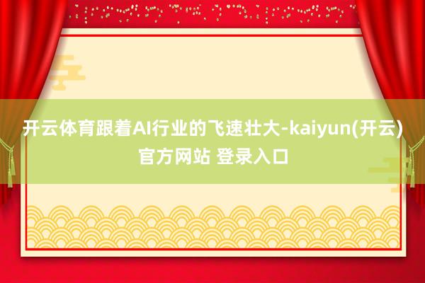 开云体育跟着AI行业的飞速壮大-kaiyun(开云)官方网站 登录入口