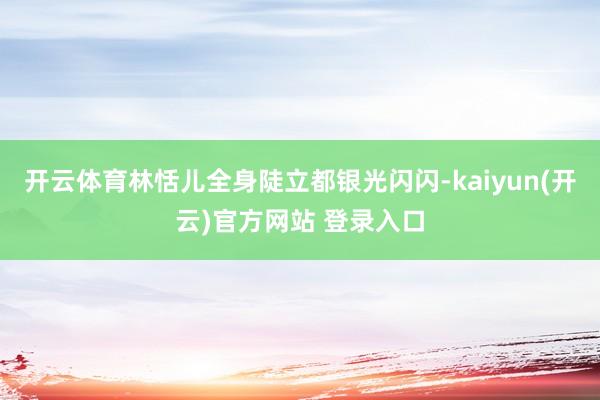 开云体育林恬儿全身陡立都银光闪闪-kaiyun(开云)官方网站 登录入口