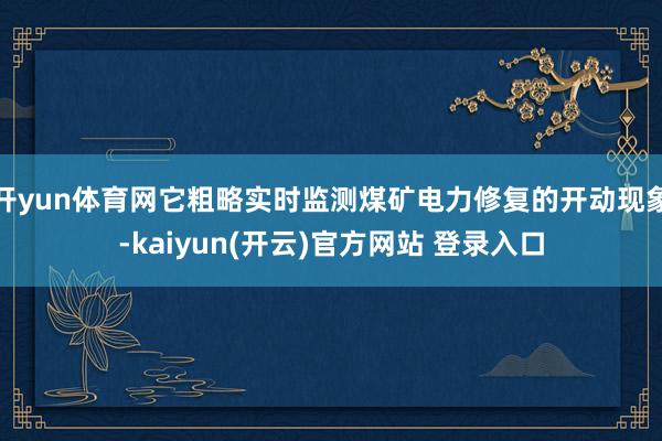 开yun体育网它粗略实时监测煤矿电力修复的开动现象-kaiyun(开云)官方网站 登录入口