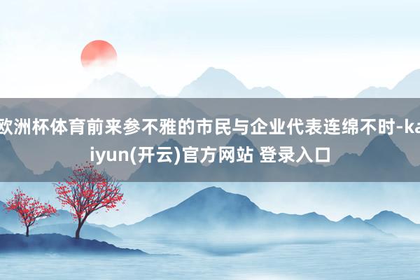 欧洲杯体育前来参不雅的市民与企业代表连绵不时-kaiyun(开云)官方网站 登录入口