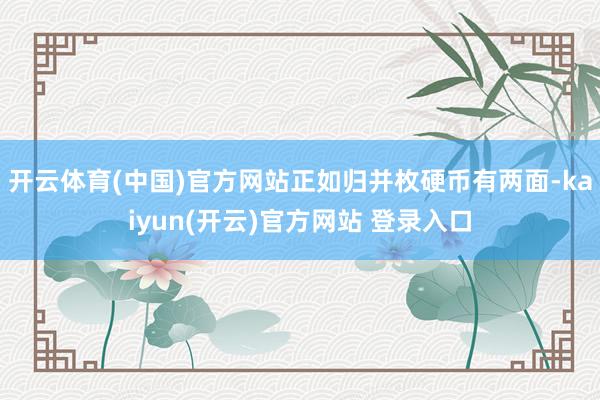 开云体育(中国)官方网站正如归并枚硬币有两面-kaiyun(开云)官方网站 登录入口