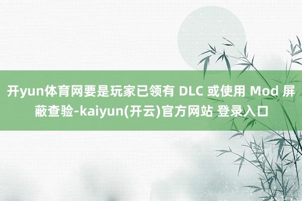 开yun体育网要是玩家已领有 DLC 或使用 Mod 屏蔽查验-kaiyun(开云)官方网站 登录入口